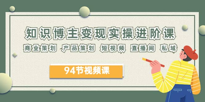 2023年知识-博主变现实操进阶课：商业策划 产品策划 短视频 直播间 私域网创吧-网创项目资源站-副业项目-创业项目-搞钱项目左姐网创
