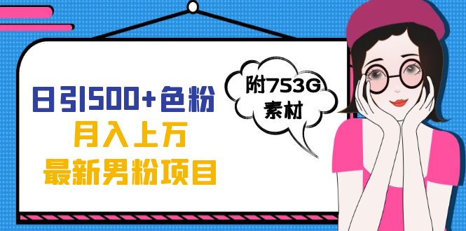 日引500+色粉轻松月入上万九月份最新男粉项目（附753G素材）网创吧-网创项目资源站-副业项目-创业项目-搞钱项目左姐网创