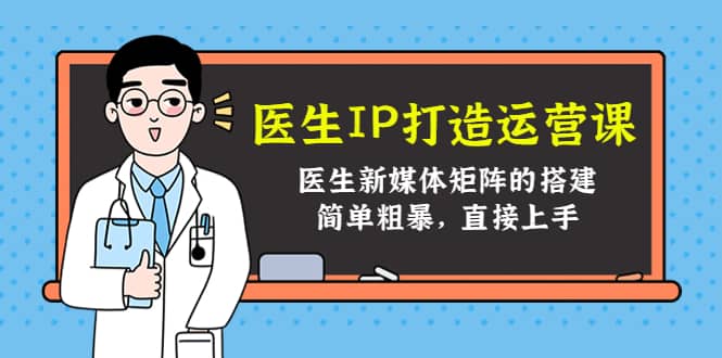 医生IP打造运营课，医生新媒体矩阵的搭建，简单粗暴，直接上手网创吧-网创项目资源站-副业项目-创业项目-搞钱项目左姐网创