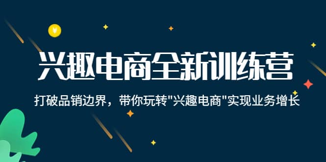 兴趣电商全新训练营：打破品销边界，带你玩转“兴趣电商“实现业务增长网创吧-网创项目资源站-副业项目-创业项目-搞钱项目左姐网创