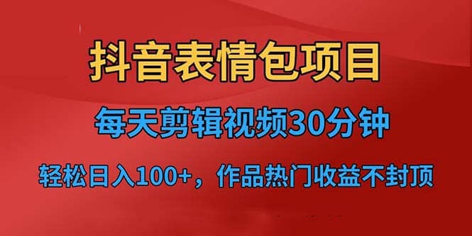 抖音表情包项目，每天剪辑表情包上传短视频平台，日入3位数+已实操跑通网创吧-网创项目资源站-副业项目-创业项目-搞钱项目左姐网创