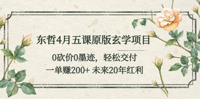 东哲4月五课原版玄学项目：0砍价0墨迹 轻松交付 未来20年红利网创吧-网创项目资源站-副业项目-创业项目-搞钱项目左姐网创