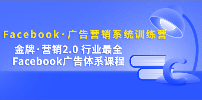 Facebook·广告营销系统训练营：金牌·营销2.0 行业最全Facebook广告·体系网创吧-网创项目资源站-副业项目-创业项目-搞钱项目左姐网创