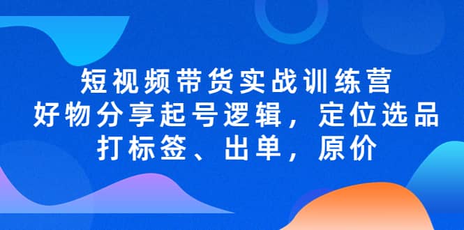 短视频带货实战训练营，好物分享起号逻辑，定位选品打标签、出单，原价网创吧-网创项目资源站-副业项目-创业项目-搞钱项目左姐网创