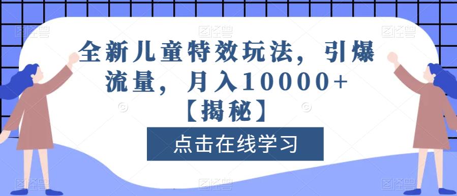 全新儿童特效玩法，引爆流量，月入10000+【揭秘】网创吧-网创项目资源站-副业项目-创业项目-搞钱项目左姐网创