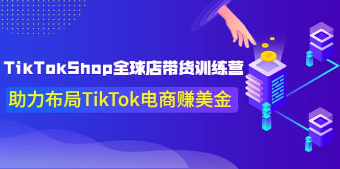 TikTokShop全球店带货训练营【更新9月份】助力布局TikTok电商赚美金网创吧-网创项目资源站-副业项目-创业项目-搞钱项目左姐网创