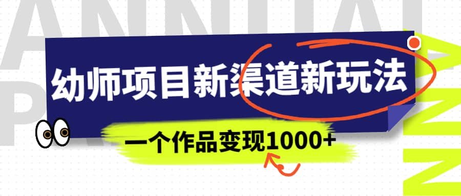 幼师项目新渠道新玩法，一个作品变现1000+，一部手机实现月入过万网创吧-网创项目资源站-副业项目-创业项目-搞钱项目左姐网创