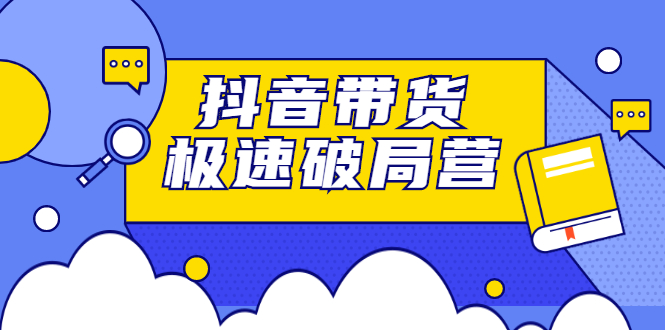抖音带货极速破局营，掌握抖音电商正确的经营逻辑网创吧-网创项目资源站-副业项目-创业项目-搞钱项目左姐网创