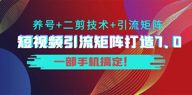 短视频引流矩阵打造7.0，养号+二剪技术+引流矩阵 一部手机搞定网创吧-网创项目资源站-副业项目-创业项目-搞钱项目左姐网创
