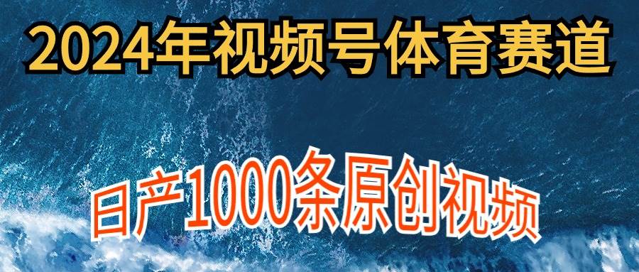 2024年体育赛道视频号，新手轻松操作， 日产1000条原创视频,多账号多撸分成网创吧-网创项目资源站-副业项目-创业项目-搞钱项目左姐网创