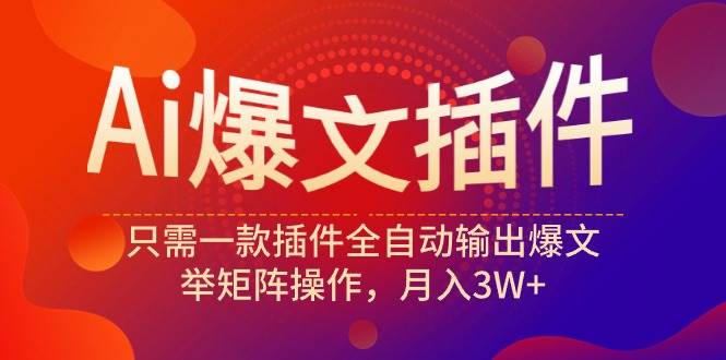 Ai爆文插件，只需一款插件全自动输出爆文，举矩阵操作，月入3W+网创吧-网创项目资源站-副业项目-创业项目-搞钱项目左姐网创