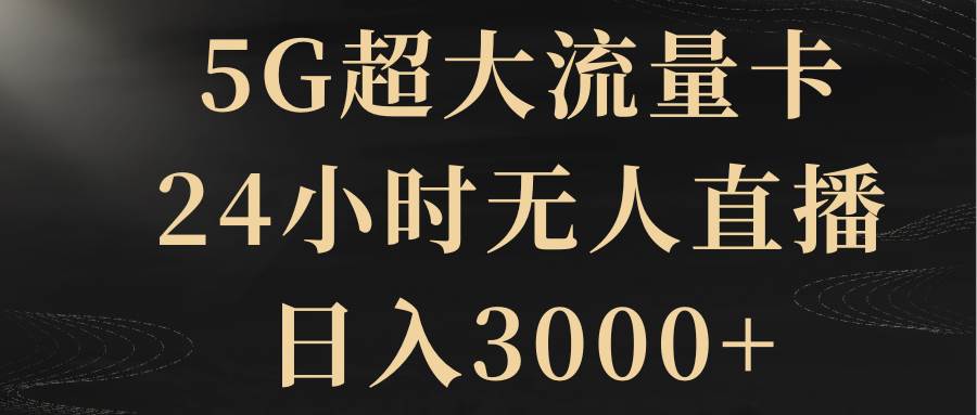 5G超大流量卡，24小时无人直播，日入3000+网创吧-网创项目资源站-副业项目-创业项目-搞钱项目左姐网创