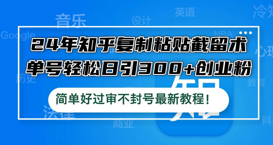 24年知乎复制粘贴截留术，单号轻松日引300+创业粉，简单好过审不封号最…网创吧-网创项目资源站-副业项目-创业项目-搞钱项目左姐网创