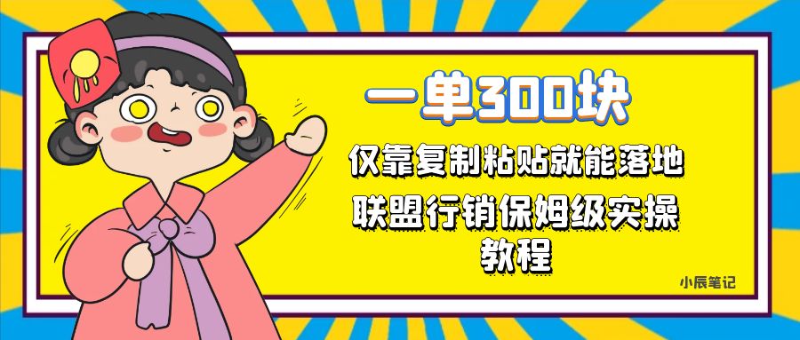 一单轻松300元，仅靠复制粘贴，每天操作一个小时，联盟行销保姆级出单教程网创吧-网创项目资源站-副业项目-创业项目-搞钱项目左姐网创
