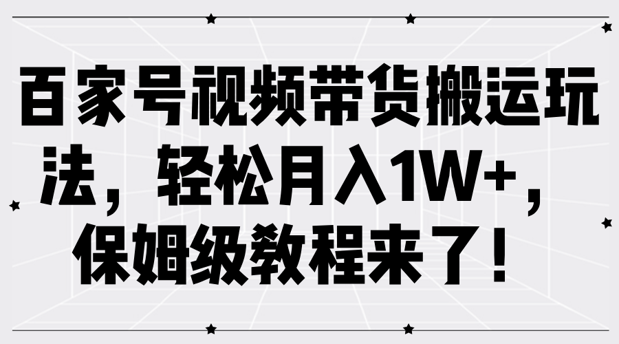 百家号视频带货搬运玩法，轻松月入1W+，保姆级教程来了！网创吧-网创项目资源站-副业项目-创业项目-搞钱项目左姐网创