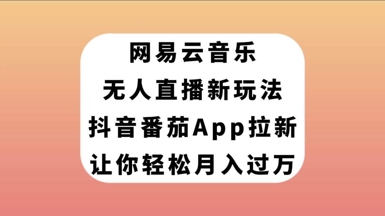 网易云音乐无人直播新玩法，抖音番茄APP拉新，让你轻松月入过万网创吧-网创项目资源站-副业项目-创业项目-搞钱项目左姐网创