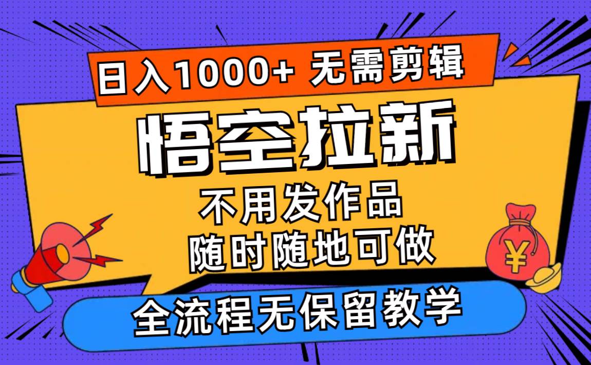 悟空拉新日入1000+无需剪辑当天上手，一部手机随时随地可做，全流程无…网创吧-网创项目资源站-副业项目-创业项目-搞钱项目左姐网创