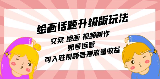 绘画话题升级版玩法：文案 绘画 视频制作 账号运营 可入驻视频号赚流量收益网创吧-网创项目资源站-副业项目-创业项目-搞钱项目左姐网创