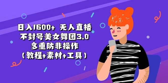 日入1600+ 无人直播不封号美女舞团3.0 多重防非操作（教程+素材+工具）网创吧-网创项目资源站-副业项目-创业项目-搞钱项目左姐网创