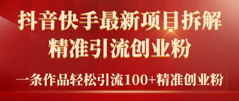 2024年抖音快手最新项目拆解视频引流创业粉，一天轻松引流精准创业粉100+网创吧-网创项目资源站-副业项目-创业项目-搞钱项目左姐网创