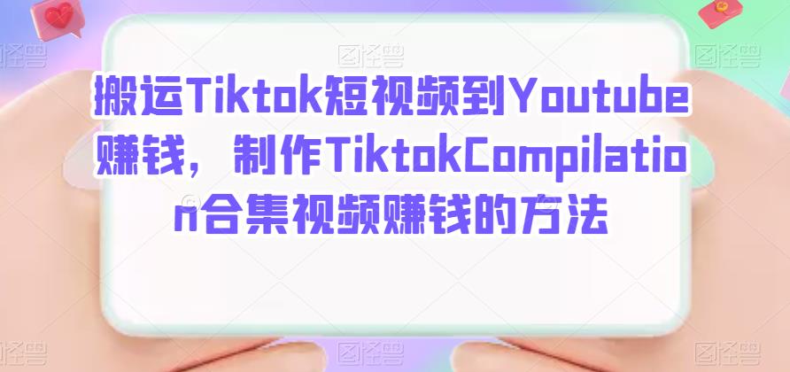 搬运Tiktok短视频到Youtube赚钱，制作Tiktok Compilation合集视频赚钱的方法网创吧-网创项目资源站-副业项目-创业项目-搞钱项目左姐网创