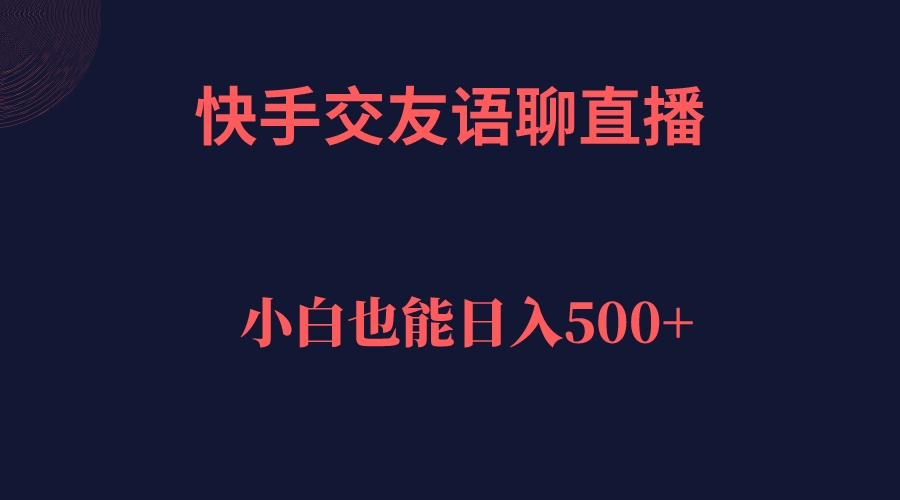快手交友语聊直播，轻松日入500＋网创吧-网创项目资源站-副业项目-创业项目-搞钱项目左姐网创