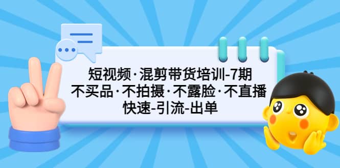 短视频·混剪带货培训-第7期 不买品·不拍摄·不露脸·不直播 快速引流出单网创吧-网创项目资源站-副业项目-创业项目-搞钱项目左姐网创