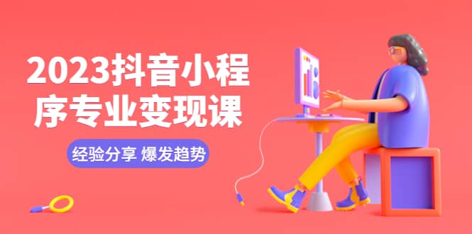 2023抖音小程序专业变现课 经验分享 爆发趋势 变现逻辑 养高权重号 剪辑等网创吧-网创项目资源站-副业项目-创业项目-搞钱项目左姐网创