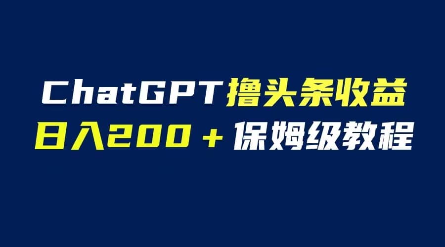 GPT解放双手撸头条收益，日入200保姆级教程，自媒体小白无脑操作网创吧-网创项目资源站-副业项目-创业项目-搞钱项目左姐网创
