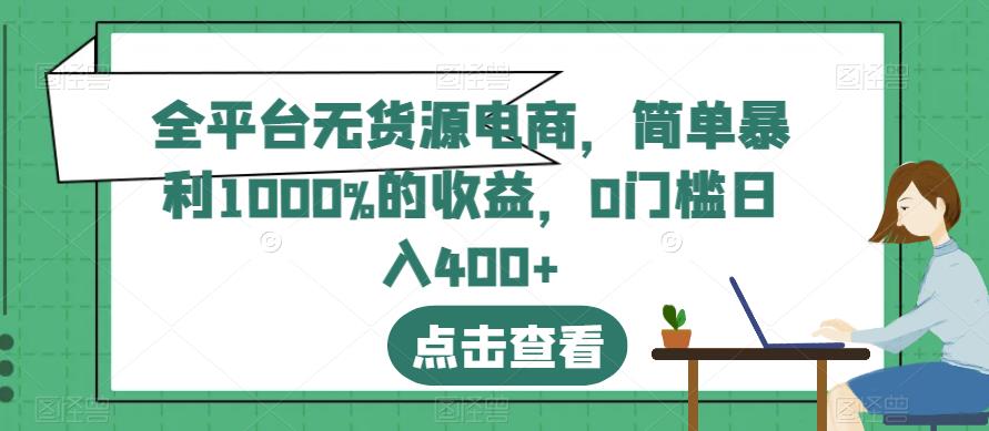全平台无货源电商，简单暴利1000%的收益，0门槛日入400+【揭秘】网创吧-网创项目资源站-副业项目-创业项目-搞钱项目左姐网创