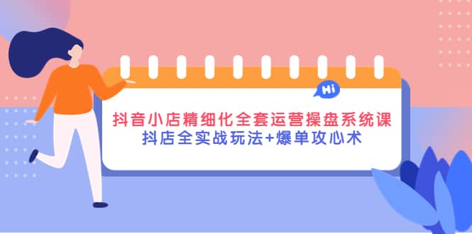 抖音小店精细化全套运营操盘系统课，抖店全实战玩法+爆单攻心术网创吧-网创项目资源站-副业项目-创业项目-搞钱项目左姐网创