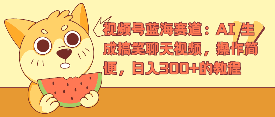 视频号蓝海赛道，AI 生成搞笑聊天视频，操作简便，日入300+的教程网创吧-网创项目资源站-副业项目-创业项目-搞钱项目左姐网创