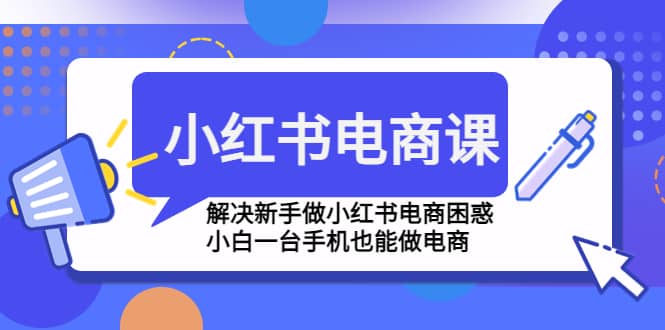 小红书电商课程，解决新手做小红书电商困惑，小白一台手机也能做电商网创吧-网创项目资源站-副业项目-创业项目-搞钱项目左姐网创