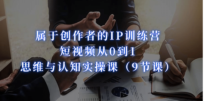 属于创作者的IP训练营：短视频从0到1、思维与认知实操课（9节课）网创吧-网创项目资源站-副业项目-创业项目-搞钱项目左姐网创