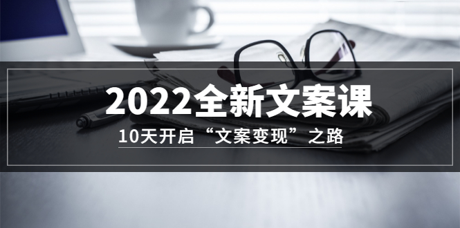 2022全新文案课：10天开启“文案变现”之路~从0基础开始学（价值399）网创吧-网创项目资源站-副业项目-创业项目-搞钱项目左姐网创