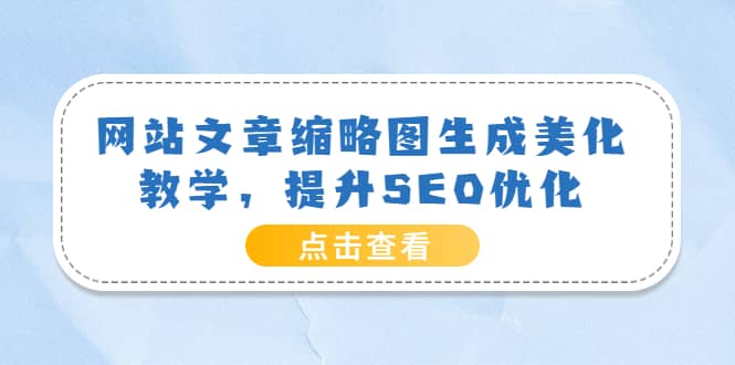 网站文章缩略图生成美化教学，提升SEO优化（教程+程序）网创吧-网创项目资源站-副业项目-创业项目-搞钱项目左姐网创