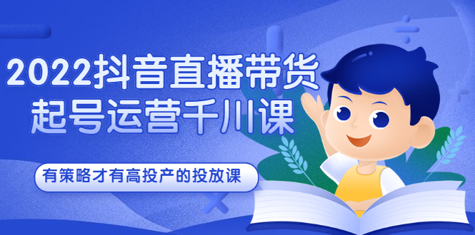 2022抖音直播带货起号运营千川课，有策略才有高投产的投放课网创吧-网创项目资源站-副业项目-创业项目-搞钱项目左姐网创