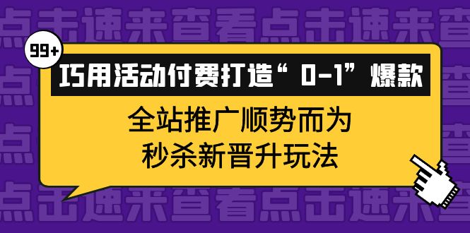 巧用活动付费打造“0-1”爆款，全站推广顺势而为，秒杀新晋升玩法网创吧-网创项目资源站-副业项目-创业项目-搞钱项目左姐网创