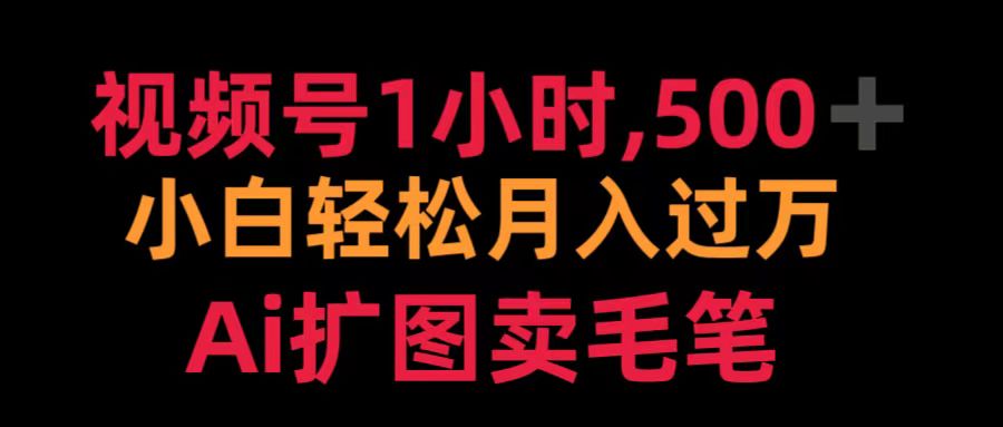 视频号1小时，500＋ 小白轻松月入过万 Ai扩图卖毛笔网创吧-网创项目资源站-副业项目-创业项目-搞钱项目左姐网创