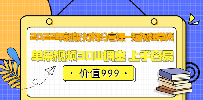 2022年新版 好物分享课-短视频带货：单条视频30W佣金 上手容易（价值999）网创吧-网创项目资源站-副业项目-创业项目-搞钱项目左姐网创