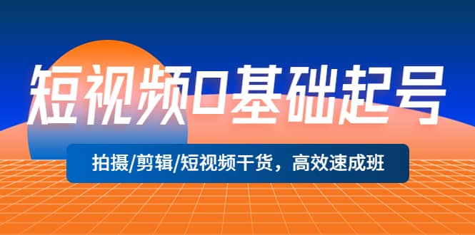短视频0基础起号，拍摄/剪辑/短视频干货，高效速成班网创吧-网创项目资源站-副业项目-创业项目-搞钱项目左姐网创
