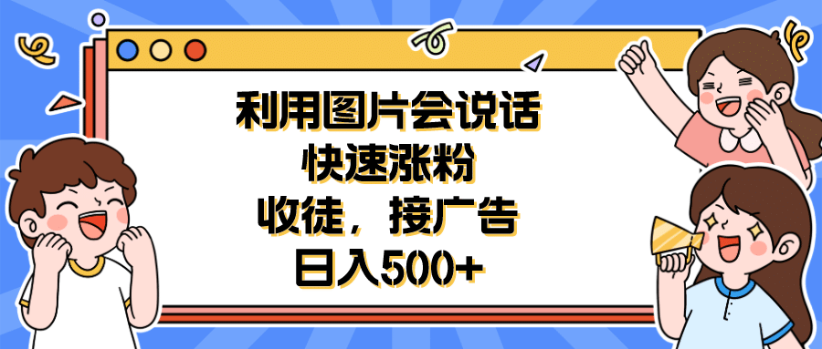 利用会说话的图片快速涨粉，收徒，接广告日入500+网创吧-网创项目资源站-副业项目-创业项目-搞钱项目左姐网创
