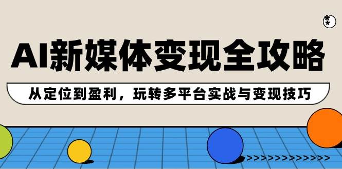 AI新媒体变现全攻略：从定位到盈利，玩转多平台实战与变现技巧网创吧-网创项目资源站-副业项目-创业项目-搞钱项目左姐网创