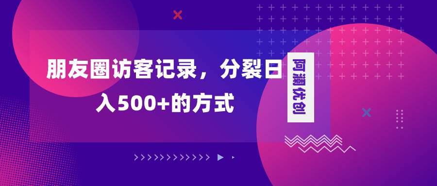朋友圈访客记录，分裂日入500+，变现加分裂网创吧-网创项目资源站-副业项目-创业项目-搞钱项目左姐网创