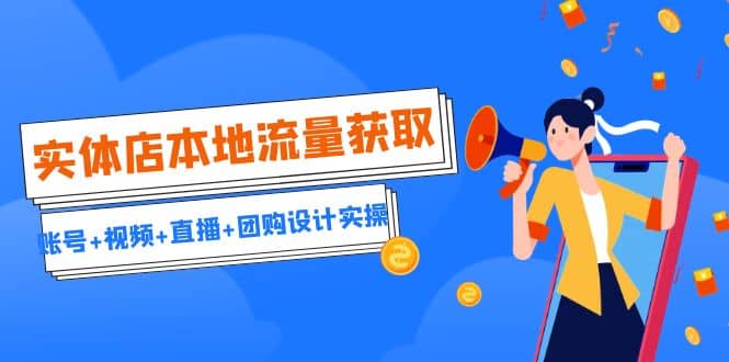实体店本地流量获取（账号+视频+直播+团购设计实操）引流获客+同城流量曝光网创吧-网创项目资源站-副业项目-创业项目-搞钱项目左姐网创