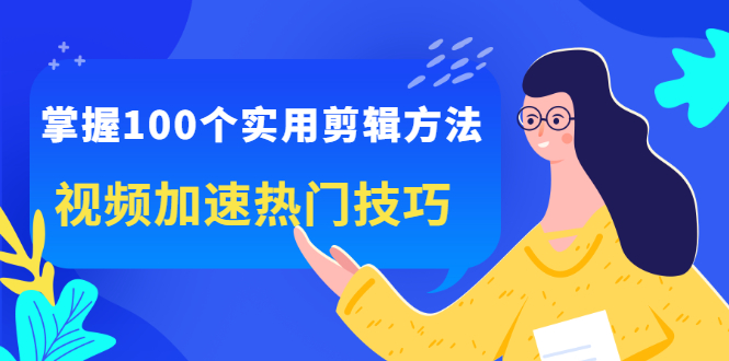 掌握100个实用剪辑方法，让你的视频加速热门，价值999元网创吧-网创项目资源站-副业项目-创业项目-搞钱项目左姐网创