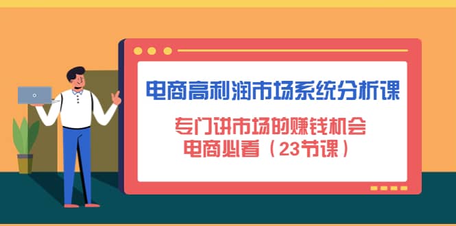 电商高利润市场系统分析课：电商必看（23节课）网创吧-网创项目资源站-副业项目-创业项目-搞钱项目左姐网创