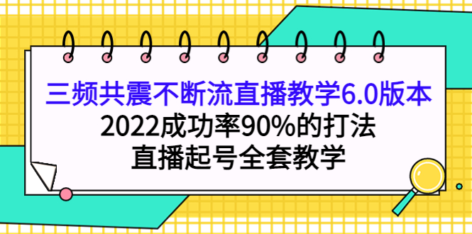 三频共震不断流直播教学6.0版本，2022成功率90%的打法，直播起号全套教学网创吧-网创项目资源站-副业项目-创业项目-搞钱项目左姐网创