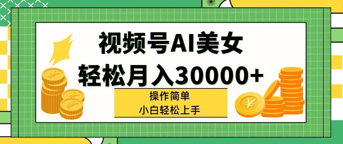 视频号AI美女，轻松月入30000+,操作简单小白也能轻松上手网创吧-网创项目资源站-副业项目-创业项目-搞钱项目左姐网创