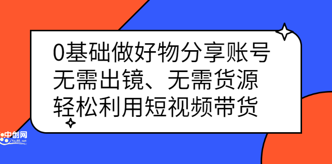0基础做好物分享账号：无需出镜、无需货源，轻松利用短视频带货网创吧-网创项目资源站-副业项目-创业项目-搞钱项目左姐网创